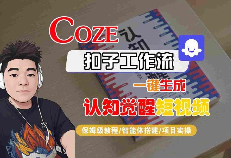 COZE扣子工作流一键生成认知觉醒短视频，保姆级教程-智能体搭建-项目实操——生财有道创业项目网-生财有道