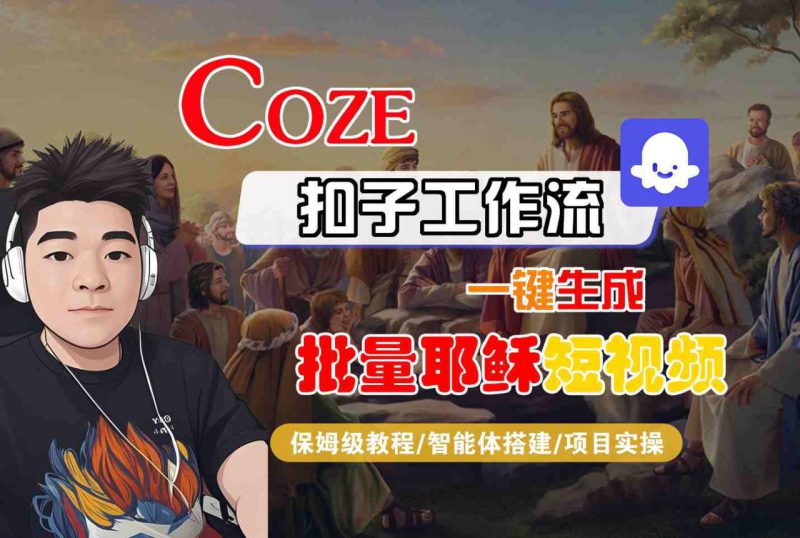 Coze扣子工作流一键生成批量耶稣短视频,保姆级教程-智能体搭建-项目实操——生财有道创业项目网-生财有道