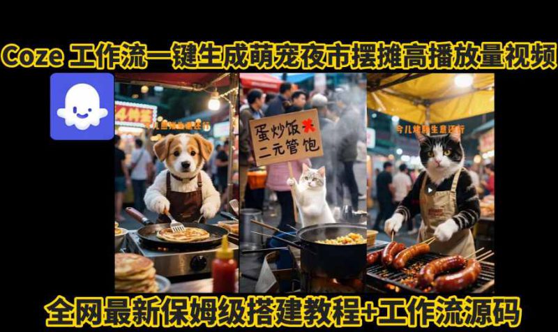 coze工作流一键生成萌宠夜市摆摊AI高赞高播放量视频保姆级拆解教程——生财有道创业项目网-生财有道