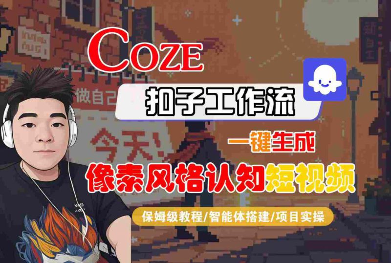 COZE扣子工作流一键生成像素风格认知短视频,保姆级教程-智能体搭建-项目实操——生财有道创业项目网-生财有道