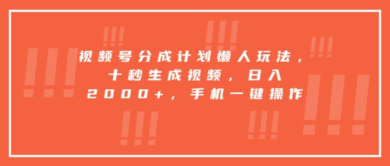 （15607期）视频号分成计划懒人玩法，十秒生成视频，日入2000+，手机一键操作_生财有道创业项目网-生财有道