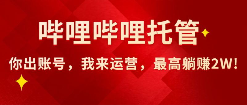 （15817期）【哔哩哔哩托管】AI短视频带货，你出账号，我来运营，最高躺赚2W!_生财有道创业项目网-生财有道
