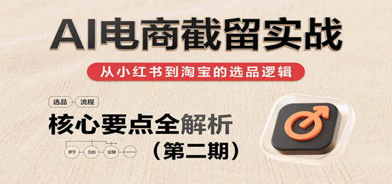 AI电商截留实战，小红书、淘宝等电商平台选品思路及核心要点（第二期）_生财有道创业网-生财有道