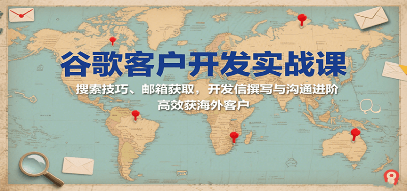 谷歌客户开发实战课：搜索技巧、邮箱获取，开发信撰写与沟通进阶，高效获海外客户_生财有道创业网-生财有道