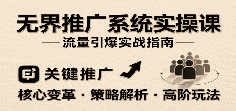 无界推广系统实操课，讲核心变革、各推广策略及高阶玩法引爆流量，助力运营进阶_生财有道创业网-生财有道