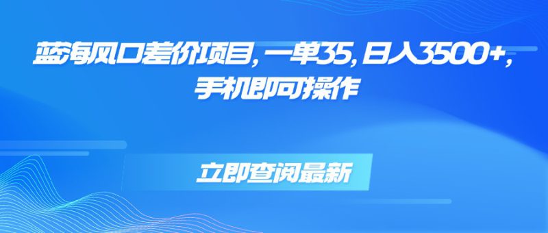 （15714期）蓝海风口差价项目，一单35，日入3500+，手机即可操作_生财有道创业项目网-生财有道