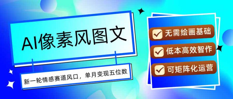 （15693期）AI像素风图文超详细实操全过程，每天一小时轻松易上手，单月变现五位数_生财有道创业项目网-生财有道