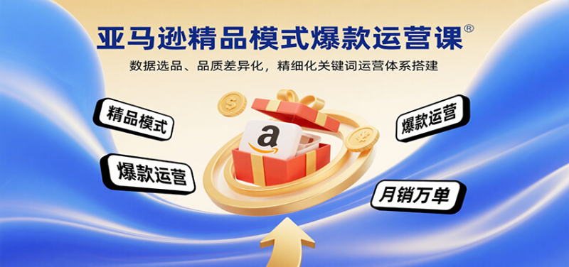 亚马逊精品模式爆款运营课:数据选品、品质差异化,精细化关键词运营体系搭建_生财有道创业网-生财有道