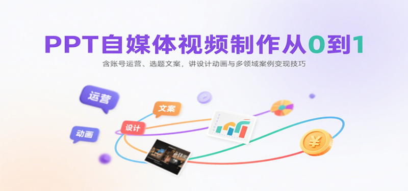 PPT自媒体视频制作从0到1：含账号运营、选题文案，讲设计动画与多领域案例变现技巧_生财有道创业网-生财有道