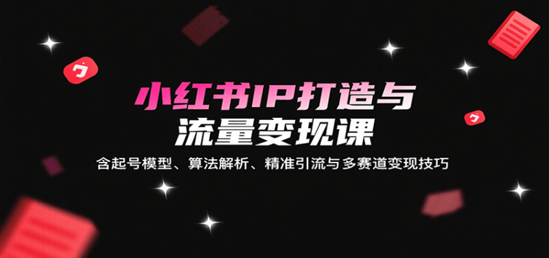 小红书IP打造与流量变现课：含起号模型、算法解析、精准引流与多赛道变现技巧_生财有道创业网-生财有道