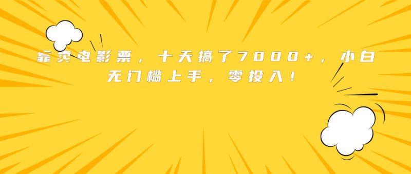 （15821期）靠卖电影票，十天搞了7000+，小白无门槛上手，零投入！_生财有道创业项目网-生财有道