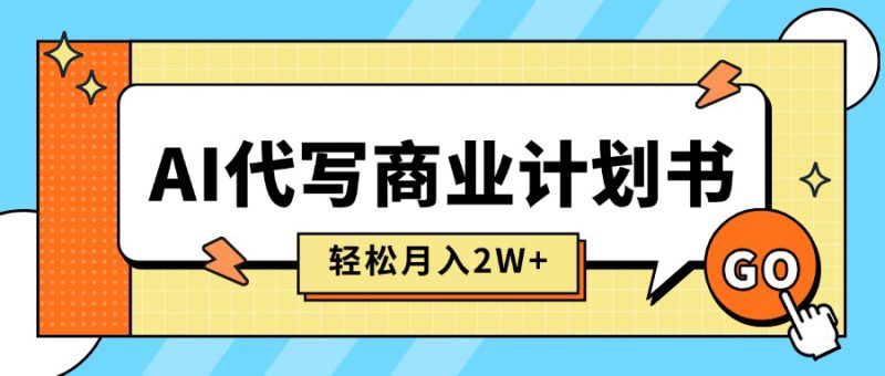 （15765期）AI代写商业计划书，月入2W+，主打长期稳定，快速变现【附提示词】_生财有道创业项目网-生财有道