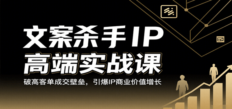 文案杀手IP高端实战课：破高客单成交壁垒，引爆IP商业价值增长_生财有道创业网-生财有道