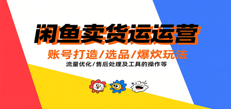 闲鱼卖货运营，账号打造/选品/爆款玩法/流量优化/售后处理及工具实操等_生财有道创业网-生财有道