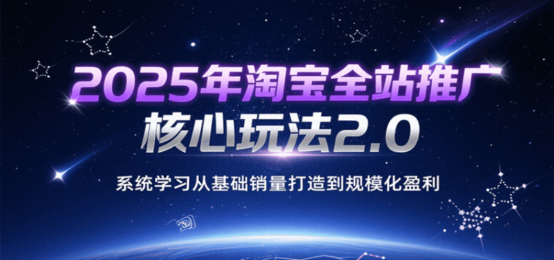 2025年淘宝全站推广核心玩法2.0，系统学习从基础销量打造到规模化盈利_生财有道创业网-生财有道