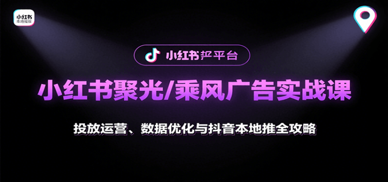 小红书聚光/乘风广告实战课:投放运营、数据优化与抖音本地推全攻略_生财有道创业网-生财有道