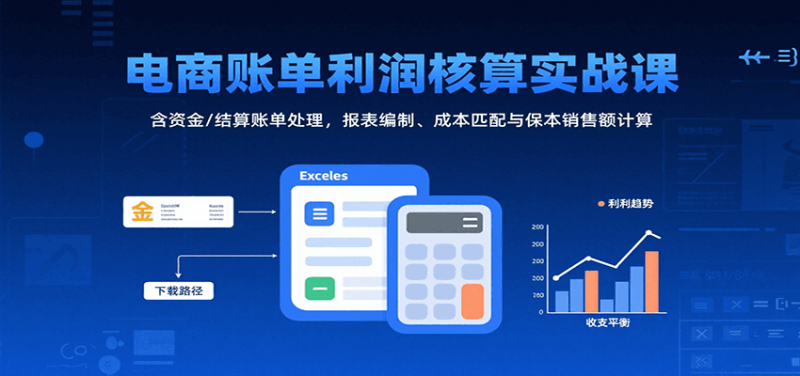 电商账单利润核算实战课:含资金/结算账单处理,报表编制、成本匹配与保本销售额计算_生财有道创业网-生财有道