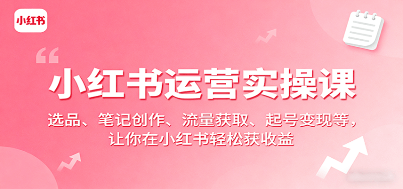 小红书运营实操课:选品、笔记创作、流量获取、起号变现等,让你在小红书轻松获收益_生财有道创业网-生财有道