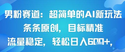 男粉赛道:超简单的AI新玩法条条原创,目标精准,流量稳定轻松日入6张+——生财有道创业项目网-生财有道