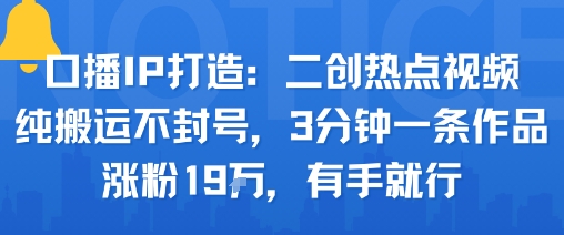 口播IP打造:二创热点视频,纯搬运不封号,3分钟一条作品,涨粉19w,有手就行——生财有道创业项目网-生财有道