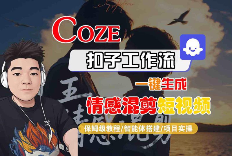 Coze智能体工作流一键生成情感混剪短视频，全流程保姆级教学——生财有道创业项目网-生财有道