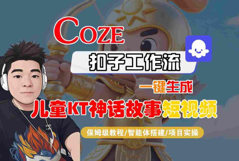 Coze扣子智能体工作流一键生成“儿童卡通神话故事“短视频，全流程保姆级教学——生财有道创业项目网-生财有道
