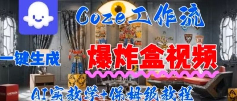Coez扣子工作一键生成爆炸盒短视频,全流程保姆级教程——生财有道创业项目网-生财有道