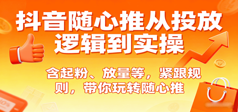 抖音随心推从投放逻辑到实操，含起粉、放量等，紧跟规则，带你玩转随心推_生财有道创业网-生财有道