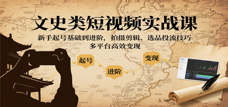 文史类短视频实战课,新手起号基础到进阶,拍摄剪辑、选品投流技巧,多平台高效变现_生财有道创业网-生财有道