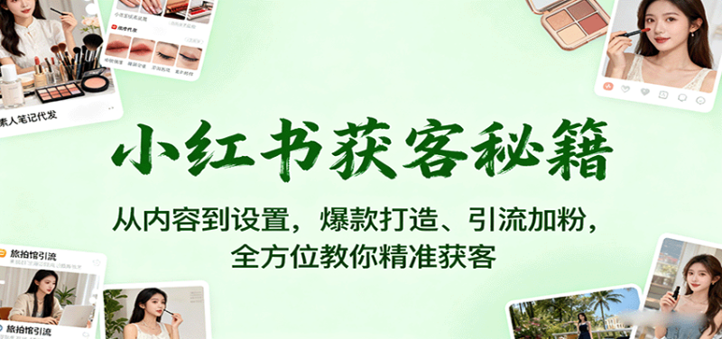 小红书获客秘籍:从内容到设置,爆款打造、引流加粉,全方位教你精准获客_生财有道创业网-生财有道