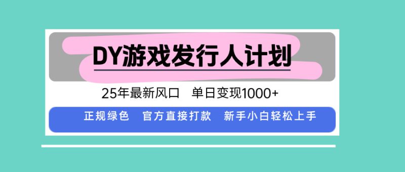 （15985期）DY游戏发行人计划，25年最新风口，单日变现1000+_生财有道创业项目网-生财有道