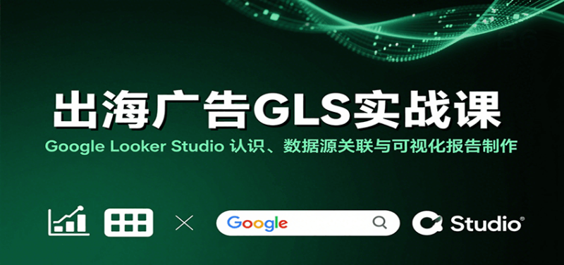 出海广告GLS实战课:Google Looker Studio 认识、数据源关联与可视化报告制作_生财有道创业网-生财有道