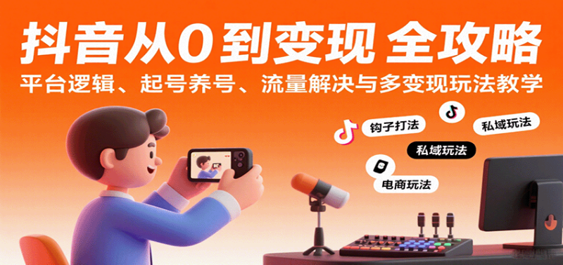 抖音从0到变现认知课:平台逻辑、起号养号、流量解决与多变现玩法教学_生财有道创业网-生财有道