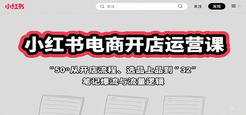 小红书电商开店运营课:从开店流程、选品上品到笔记爆流与流量逻辑_生财有道创业网-生财有道