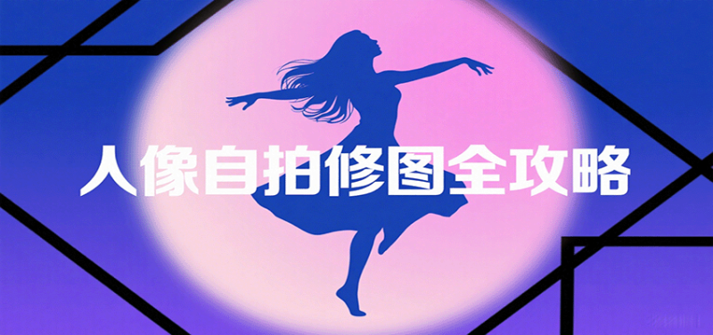 人像自拍修图全攻略:含基础、构图、多种风格拍摄技巧,拍出各类大片,展现独特美_生财有道创业网-生财有道