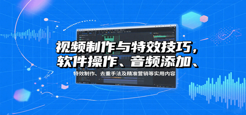 视频制作与特效技巧,软件操作、音频添加、特效制作、去重手法及精准营销等实用内容_生财有道创业网-生财有道