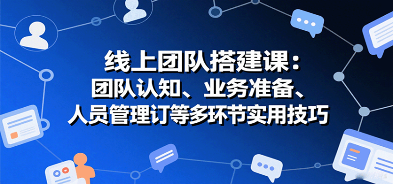 线上团队搭建课：团队认知、业务准备、人员管理、协议签订等多环节实用技巧_生财有道创业网-生财有道