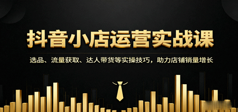 抖音小店运营实战课：选品、流量获取、达人带货等实操技巧，助力店铺销量增长_生财有道创业网-生财有道