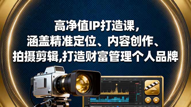 (16368期)高净值IP打造课,涵盖精准定位、内容创作、拍摄剪辑,打造财富管理个人品牌_生财有道创业项目网-生财有道