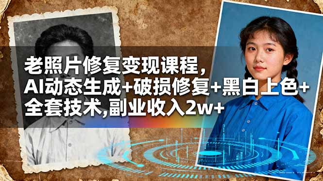 (16379期)老照片修复变现课程,AI动态生成+破损修复+黑白上色+全套技术,副业收入2w+_生财有道创业项目网-生财有道