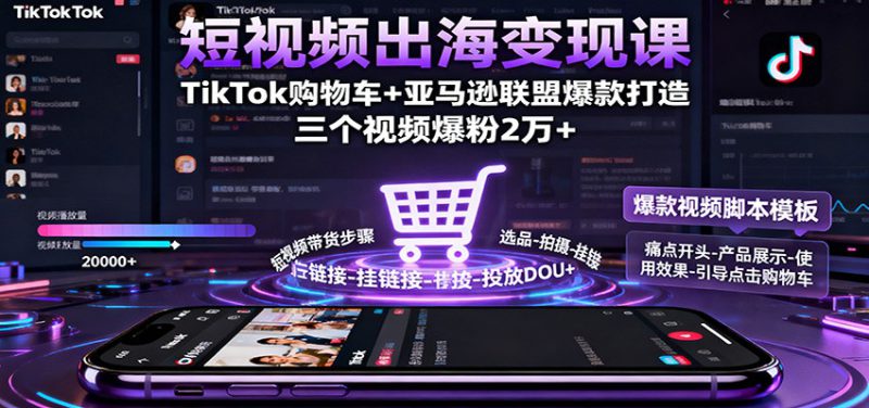 短视频出海变现课：TikTok购物车+亚马逊联盟爆款打造，三个视频爆粉2万+_生财有道创业网-生财有道