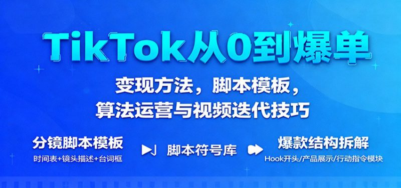 TikTok从0到爆单:变现方法,脚本模板,算法运营与视频迭代技巧_生财有道创业网-生财有道