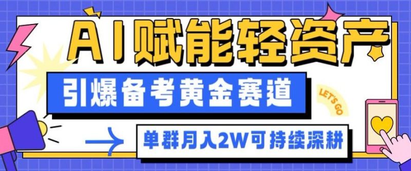 副业拆解:AI赋能轻资产,引爆备考黄金赛道!单群月入2W适合深耕——生财有道创业项目网-生财有道
