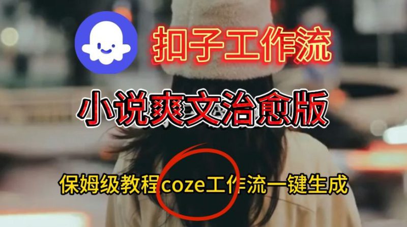 Coze扣子工作流一键生成小说爽文治愈版视频,保姆级搭建教程——生财有道创业项目网-生财有道
