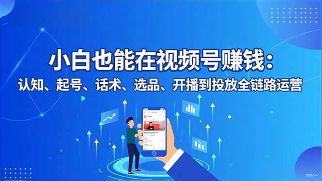 (16626期)小白也能在视频号赚钱:认知、起号、话术、选品、开播到投放全链路运营_生财有道创业项目网-生财有道