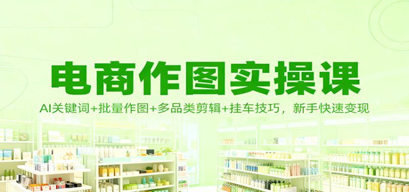 电商作图实操课:AI关键词+批量作图+多品类剪辑+挂车技巧,新手快速变现_生财有道创业网-生财有道
