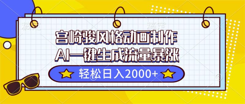 （16603期）宫崎骏风格动画制作，AI一键生成流量暴涨，轻松日入2000+_生财有道创业项目网-生财有道