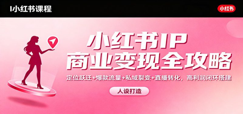 小红书IP商业变现全攻略：定位跃迁+爆款流量+私域裂变+直播转化，高利润闭环搭建_生财有道创业网-生财有道
