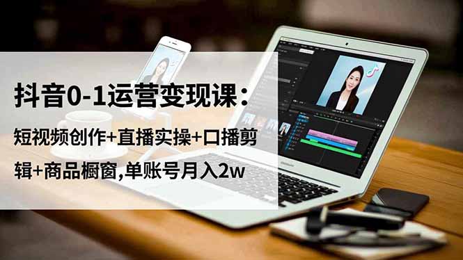 (16585期)抖音0-1运营变现课:短视频创作+直播实操+口播剪辑+商品橱窗,单账号月入2w_生财有道创业项目网-生财有道