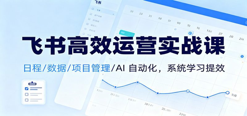 飞书高效运营实战课：日程/数据/项目管理/AI 自动化，系统学习提效_生财有道创业网-生财有道